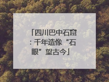 四川巴中石窟：千年造像“石眼”望古今