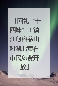 回礼“十四妹”！镇江句容茅山对湖北黄石市民免费开放