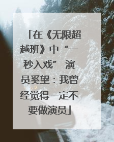 在《无限超越班》中“一秒入戏” 演员奚望：我曾经觉得一定不要做演员
