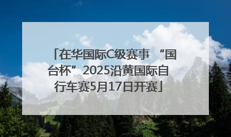 在华国际C级赛事 “国台杯”2025沿黄国际自行车赛5月17日开赛