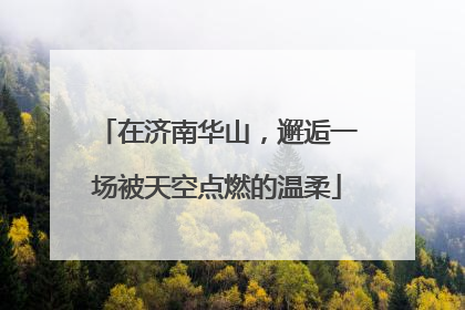 在济南华山，邂逅一场被天空点燃的温柔