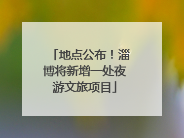 地点公布！淄博将新增一处夜游文旅项目