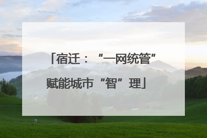 宿迁：“一网统管”赋能城市“智”理