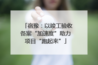 宿豫：以竣工验收备案“加速度”助力项目“跑起来”