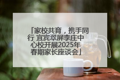 家校共育，携手同行 宜宾翠屏李庄中心校开展2025年春期家长座谈会