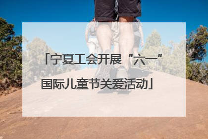 宁夏工会开展“六一”国际儿童节关爱活动