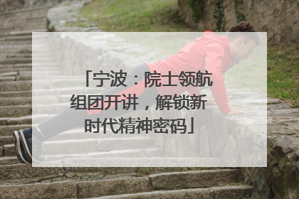 宁波：院士领航组团开讲，解锁新时代精神密码