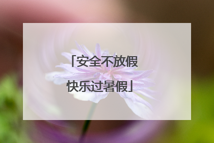 安全不放假 快乐过暑假