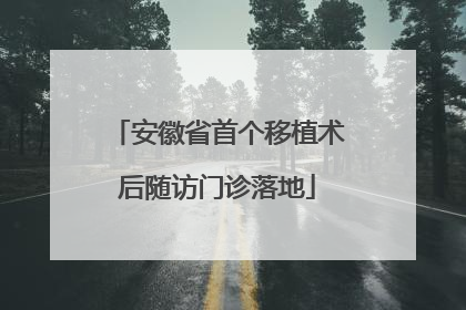 安徽省首个移植术后随访门诊落地