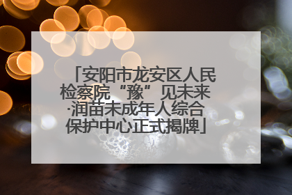 安阳市龙安区人民检察院“豫”见未来·润苗未成年人综合保护中心正式揭牌