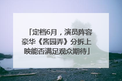 定档6月，演员阵容豪华《酱园弄》分拆上映能否满足观众期待