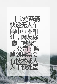 宝鸡两辆快递无人车闹市互不相让，网友称像“吵架”，公司：监测到异常会有技术或人为干预处置