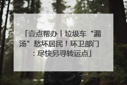 壹点帮办丨垃圾车“漏汤”愁坏居民！环卫部门：尽快另寻转运点