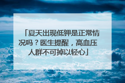 夏天出现低钾是正常情况吗？医生提醒，高血压人群不可掉以轻心