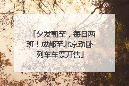 夕发朝至，每日两班！成都至北京动卧列车车票开售