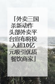 外卖三国杀新动作 头部外卖平台宣布将投入超10亿元吸引优质餐饮商家