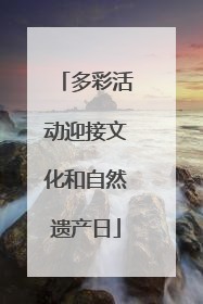 多彩活动迎接文化和自然遗产日