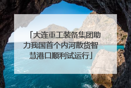 大连重工装备集团助力我国首个内河散货智慧港口顺利试运行