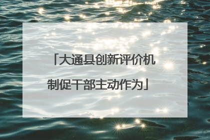 大通县创新评价机制促干部主动作为