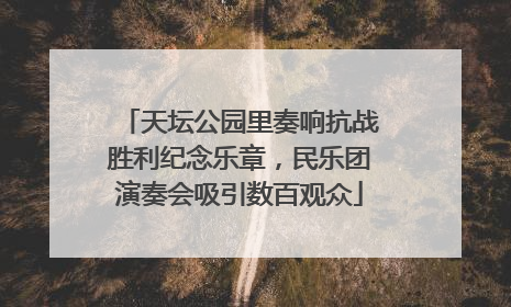 天坛公园里奏响抗战胜利纪念乐章，民乐团演奏会吸引数百观众