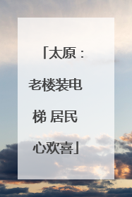 太原：老楼装电梯 居民心欢喜