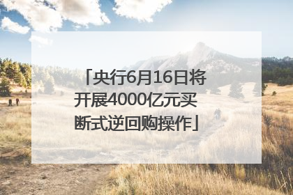 央行6月16日将开展4000亿元买断式逆回购操作