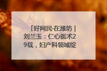 好网民·在潍坊｜刘兰玉：仁心医术29载，妇产科领域绽放医者光芒