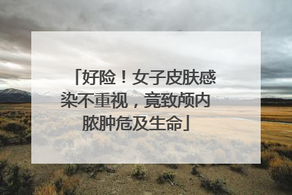 好险！女子皮肤感染不重视，竟致颅内脓肿危及生命