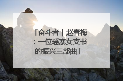 奋斗者｜赵春梅：一位瑶寨女支书的振兴三部曲