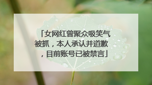 女网红曾聚众吸笑气被抓，本人承认并道歉，目前账号已被禁言