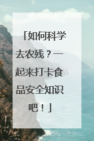 如何科学去农残？一起来打卡食品安全知识吧！