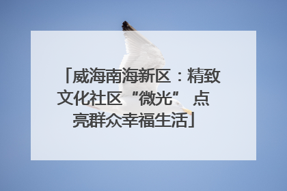 威海南海新区：精致文化社区“微光” 点亮群众幸福生活