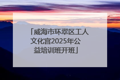 威海市环翠区工人文化宫2025年公益培训班开班
