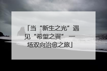 当“新生之光”遇见“希望之翼” 一场双向治愈之旅