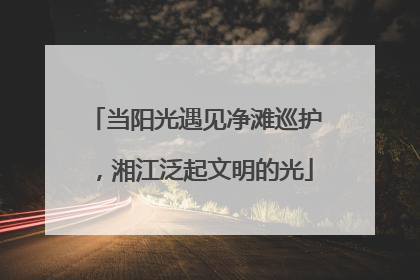 当阳光遇见净滩巡护，湘江泛起文明的光