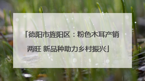 德阳市旌阳区：粉色木耳产销两旺 新品种助力乡村振兴