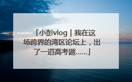 小彭vlog｜我在这场跨界的湾区论坛上，出了一道高考题……