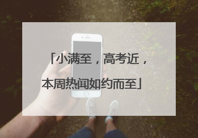 小满至，高考近，本周热闻如约而至