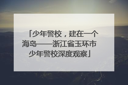 少年警校，建在一个海岛——浙江省玉环市少年警校深度观察