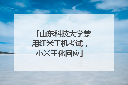 山东科技大学禁用红米手机考试，小米王化回应