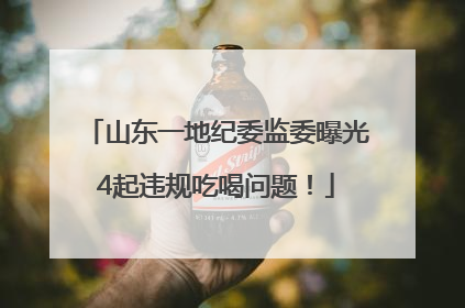 山东一地纪委监委曝光4起违规吃喝问题！