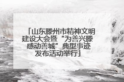 山东滕州市精神文明建设大会暨“为善兴滕 感动善城”典型事迹发布活动举行