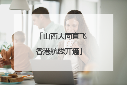 山西大同直飞香港航线开通