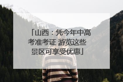 山西：凭今年中高考准考证 游览这些景区可享受优惠