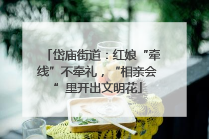 岱庙街道：红娘“牵线”不牵礼，“相亲会”里开出文明花