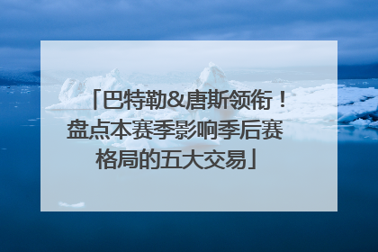 巴特勒&唐斯领衔！盘点本赛季影响季后赛格局的五大交易