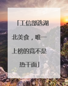 工信部选湖北美食，唯一上榜的竟不是热干面