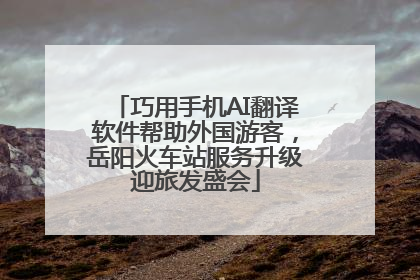 巧用手机AI翻译软件帮助外国游客，岳阳火车站服务升级迎旅发盛会
