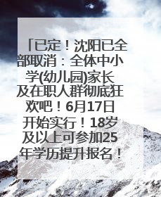 已定！沈阳已全部取消：全体中小学(幼儿园)家长及在职人群彻底狂欢吧！6月17日开始实行！18岁及以上可参加25年学历提升报名！