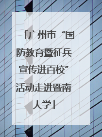 广州市“国防教育暨征兵宣传进百校”活动走进暨南大学